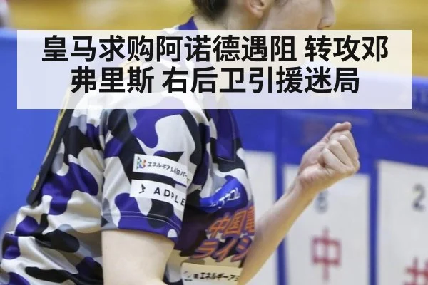 皇马求购阿诺德遇阻 转攻邓弗里斯 右后卫引援迷局