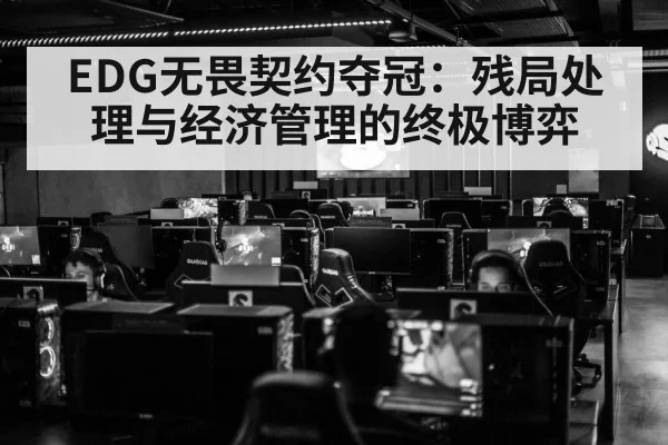 EDG无畏契约夺冠：残局处理与经济管理的终极博弈
