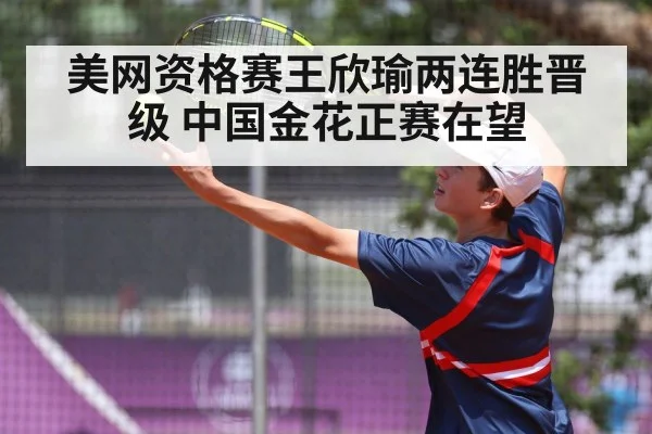 美网资格赛王欣瑜两连胜晋级 中国金花正赛在望