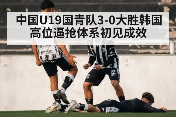 中国U19国青队3-0大胜韩国 高位逼抢体系初见成效