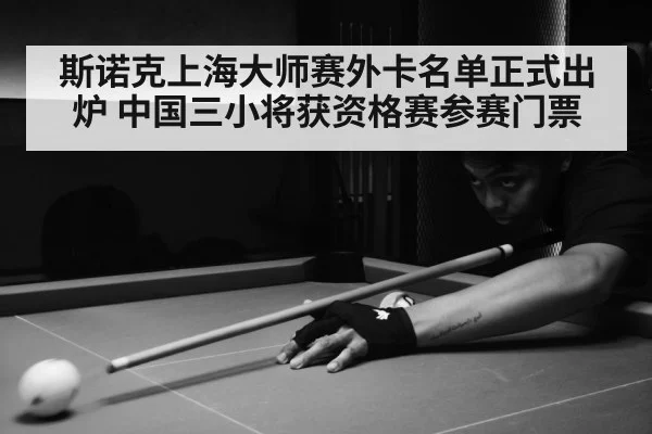 斯诺克上海大师赛外卡名单正式出炉 中国三小将获资格赛参赛门票